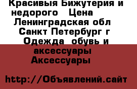Красивыя Бижутерия и недорого › Цена ­ 500 - Ленинградская обл., Санкт-Петербург г. Одежда, обувь и аксессуары » Аксессуары   